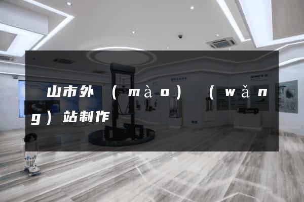 黃山市外貿(mào)網(wǎng)站制作