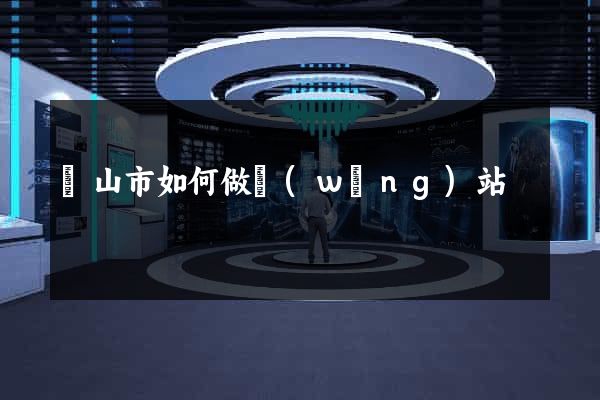 黃山市如何做網(wǎng)站