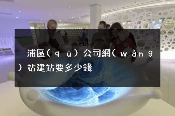 黃浦區(qū)公司網(wǎng)站建站要多少錢