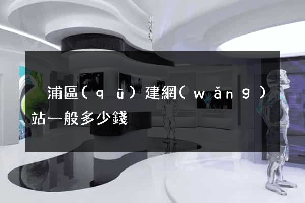 黃浦區(qū)建網(wǎng)站一般多少錢