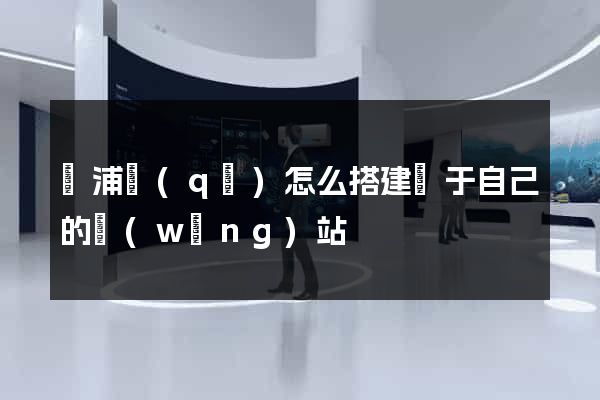 黃浦區(qū)怎么搭建屬于自己的網(wǎng)站