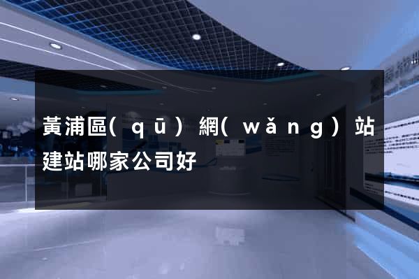 黃浦區(qū)網(wǎng)站建站哪家公司好