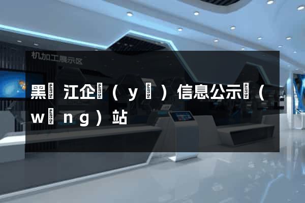 黑龍江企業(yè)信息公示網(wǎng)站