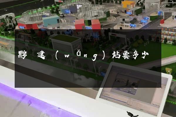 黟縣建網(wǎng)站要多少錢