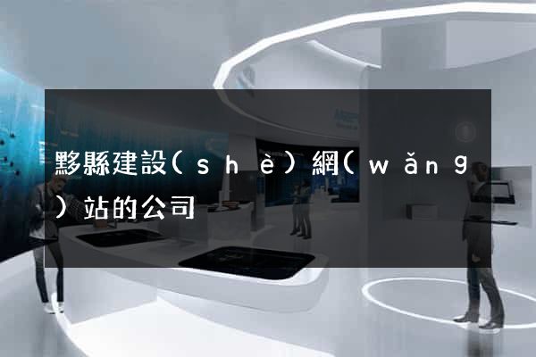 黟縣建設(shè)網(wǎng)站的公司
