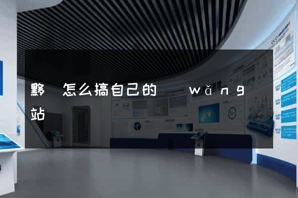黟縣怎么搞自己的網(wǎng)站