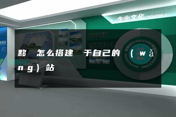 黟縣怎么搭建屬于自己的網(wǎng)站
