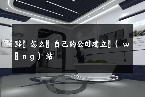 黟縣怎么給自己的公司建立網(wǎng)站