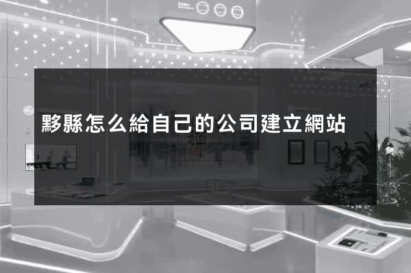 黟縣怎么給自己的公司建立網站