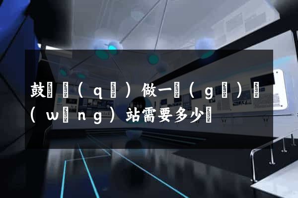 鼓樓區(qū)做一個(gè)網(wǎng)站需要多少錢
