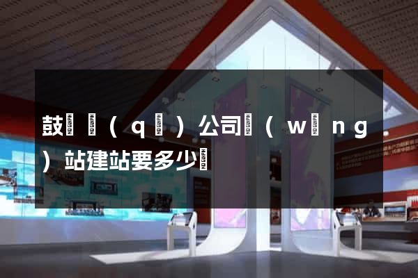鼓樓區(qū)公司網(wǎng)站建站要多少錢