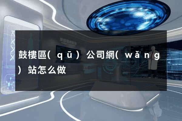 鼓樓區(qū)公司網(wǎng)站怎么做
