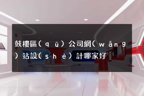 鼓樓區(qū)公司網(wǎng)站設(shè)計哪家好