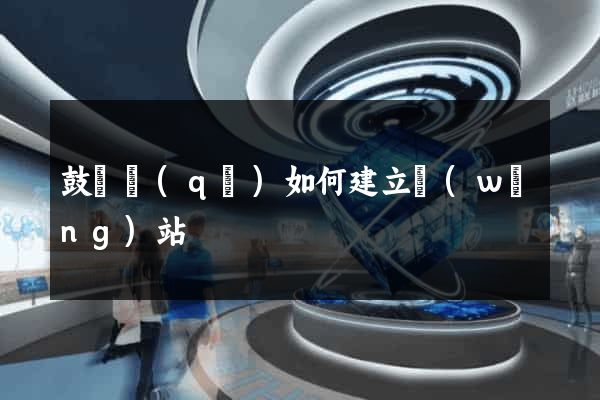 鼓樓區(qū)如何建立網(wǎng)站