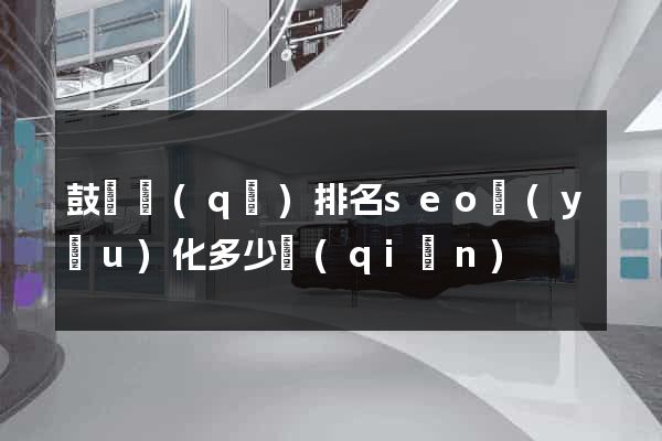 鼓樓區(qū)排名seo優(yōu)化多少錢(qián)