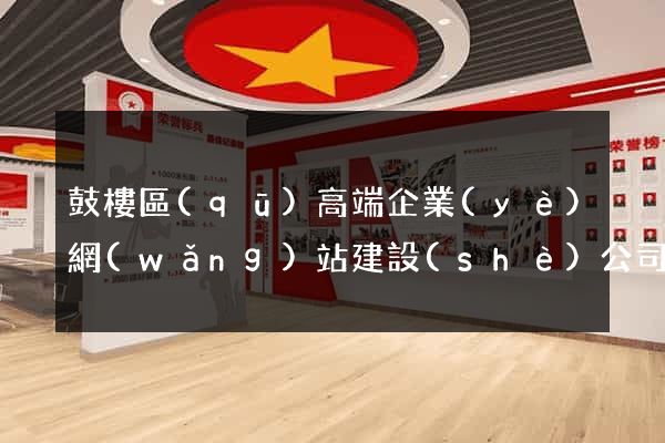 鼓樓區(qū)高端企業(yè)網(wǎng)站建設(shè)公司