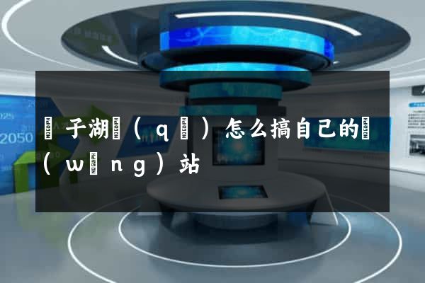 龍子湖區(qū)怎么搞自己的網(wǎng)站