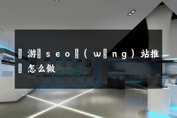 龍游縣seo網(wǎng)站推廣怎么做