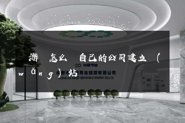 龍游縣怎么給自己的公司建立網(wǎng)站