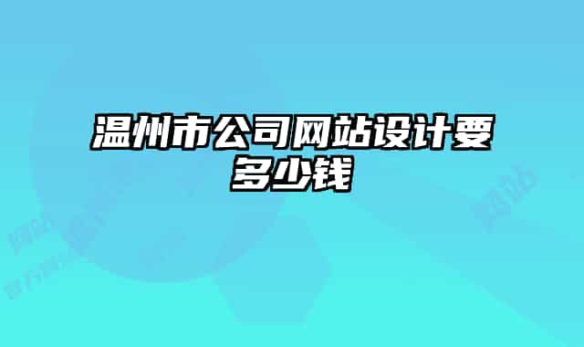 溫州市公司網(wǎng)站設(shè)計要多少錢