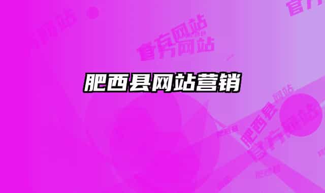 肥西縣網(wǎng)站營(yíng)銷
