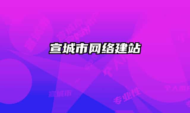 宣城市網(wǎng)絡(luò)建站