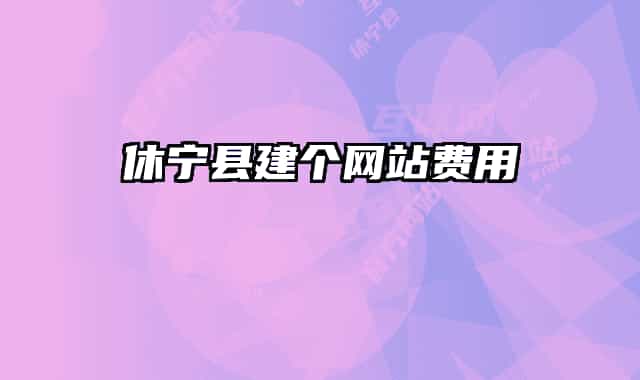休寧縣建個(gè)網(wǎng)站費(fèi)用