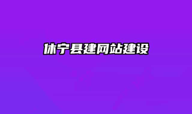 休寧縣建網(wǎng)站建設(shè)