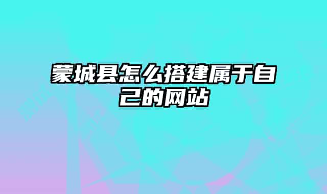 蒙城縣怎么搭建屬于自己的網(wǎng)站