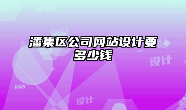 潘集區(qū)公司網(wǎng)站設(shè)計要多少錢