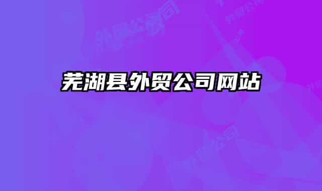 蕪湖縣外貿(mào)公司網(wǎng)站