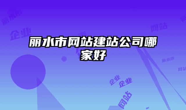 麗水市網(wǎng)站建站公司哪家好