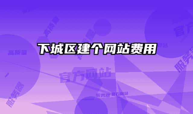 下城區(qū)建個網(wǎng)站費用