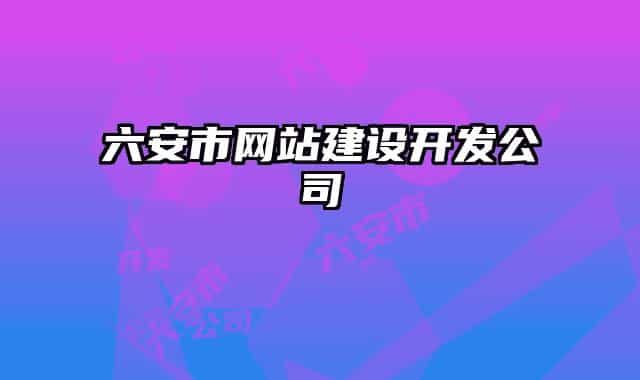 六安市網(wǎng)站建設(shè)開(kāi)發(fā)公司