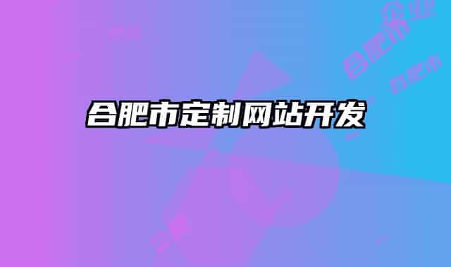 合肥市定制網(wǎng)站開(kāi)發(fā)