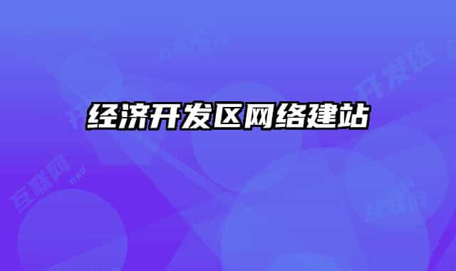 經(jīng)濟(jì)開發(fā)區(qū)網(wǎng)絡(luò)建站