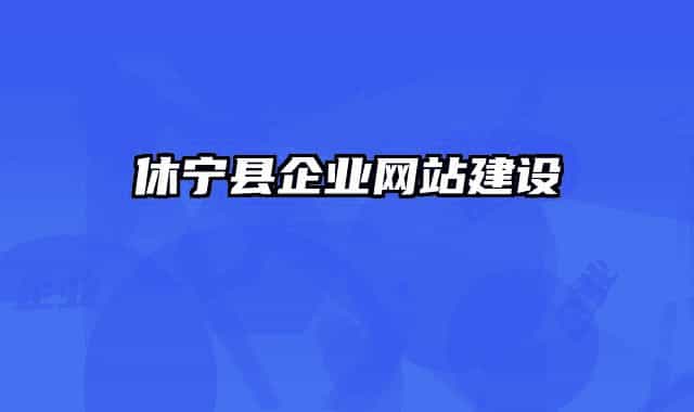 休寧縣企業(yè)網(wǎng)站建設