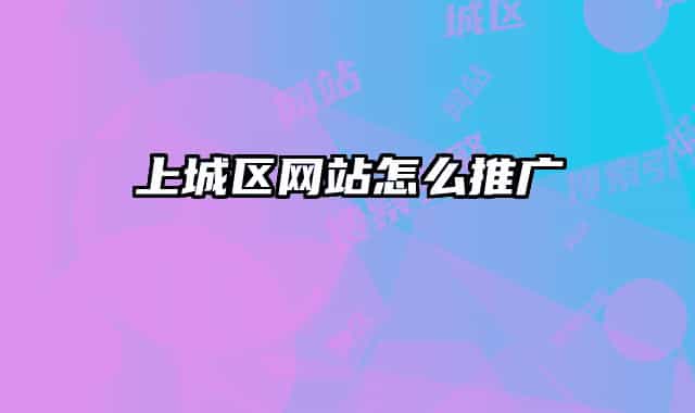 上城區(qū)網(wǎng)站怎么推廣