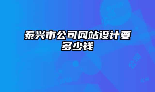 泰興市公司網(wǎng)站設計要多少錢