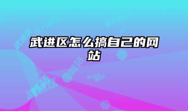 武進(jìn)區(qū)怎么搞自己的網(wǎng)站