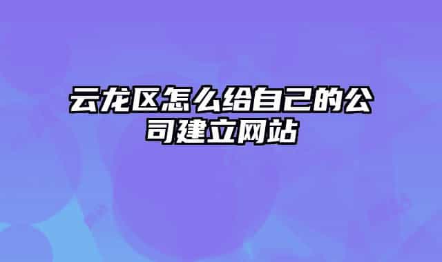 云龍區(qū)怎么給自己的公司建立網站