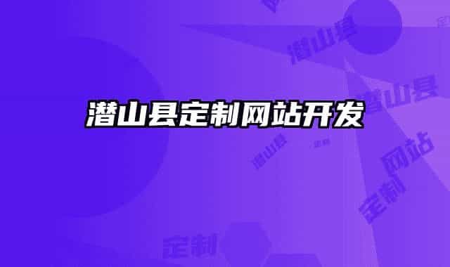 潛山縣定制網(wǎng)站開(kāi)發(fā)