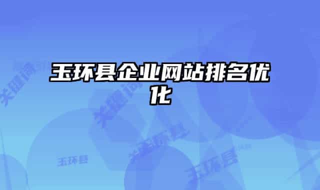 玉環(huán)縣企業(yè)網(wǎng)站排名優(yōu)化
