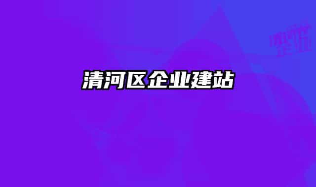清河區(qū)企業(yè)建站