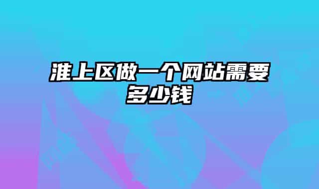 淮上區(qū)做一個網站需要多少錢