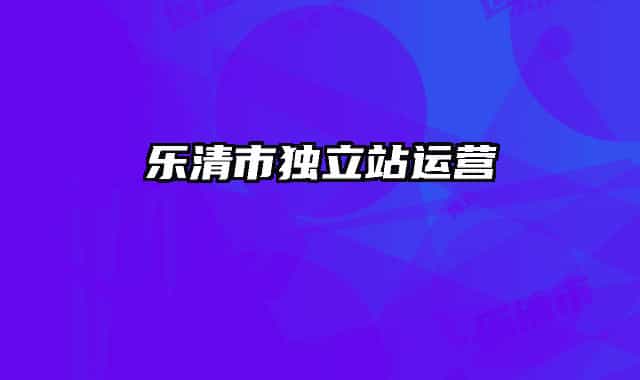 樂清市獨(dú)立站運(yùn)營