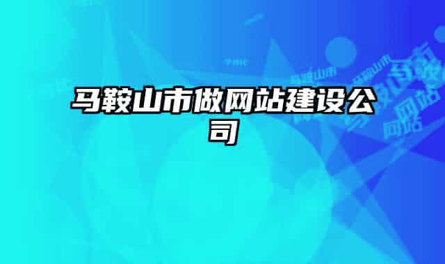馬鞍山市做網(wǎng)站建設(shè)公司