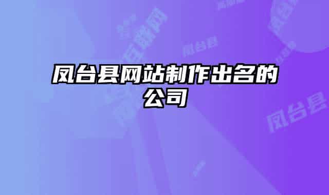 鳳臺縣網(wǎng)站制作出名的公司