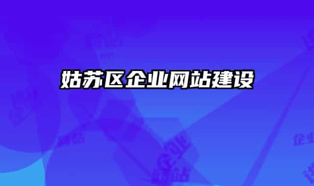 姑蘇區(qū)企業(yè)網(wǎng)站建設(shè)