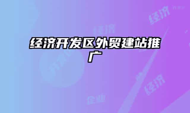 經(jīng)濟開發(fā)區(qū)外貿(mào)建站推廣